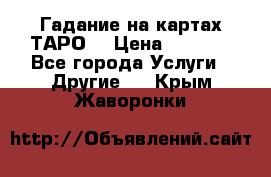 Гадание на картах ТАРО. › Цена ­ 1 000 - Все города Услуги » Другие   . Крым,Жаворонки